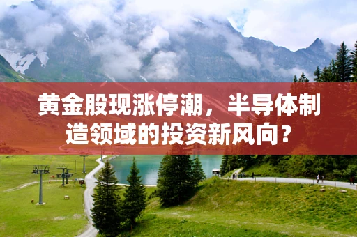 黄金股现涨停潮，半导体制造领域的投资新风向？