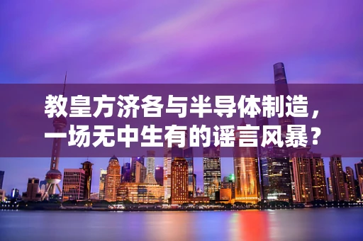教皇方济各与半导体制造，一场无中生有的谣言风暴？