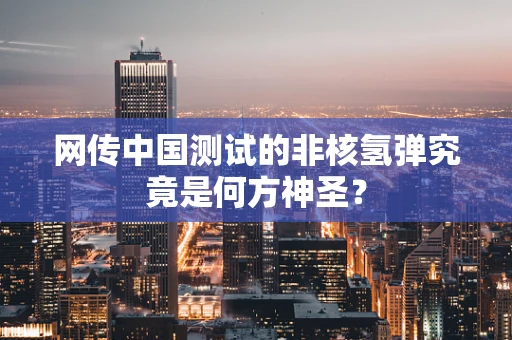 网传中国测试的非核氢弹究竟是何方神圣？