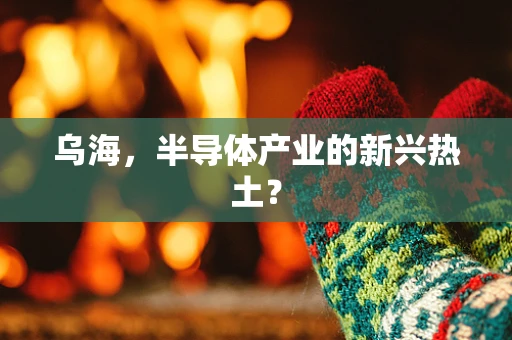 乌海，半导体产业的新兴热土？