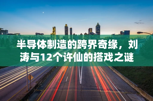 半导体制造的跨界奇缘，刘涛与12个许仙的搭戏之谜