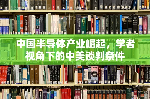 中国半导体产业崛起，学者视角下的中美谈判条件