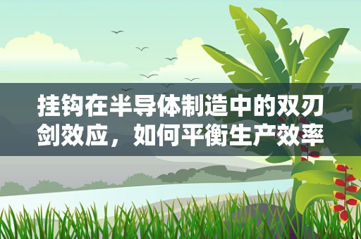挂钩在半导体制造中的双刃剑效应，如何平衡生产效率与质量控制？