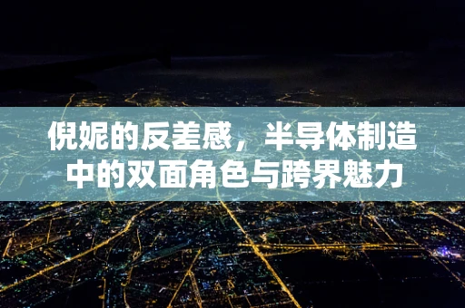 倪妮的反差感，半导体制造中的双面角色与跨界魅力