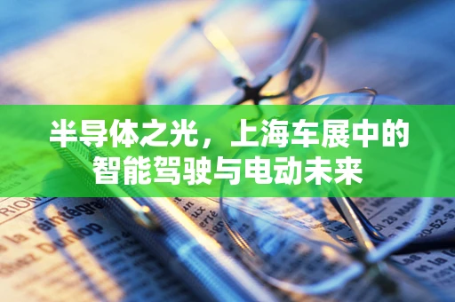 半导体之光，上海车展中的智能驾驶与电动未来