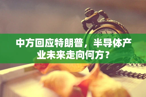 中方回应特朗普，半导体产业未来走向何方？