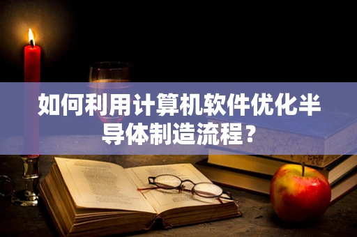如何利用计算机软件优化半导体制造流程？