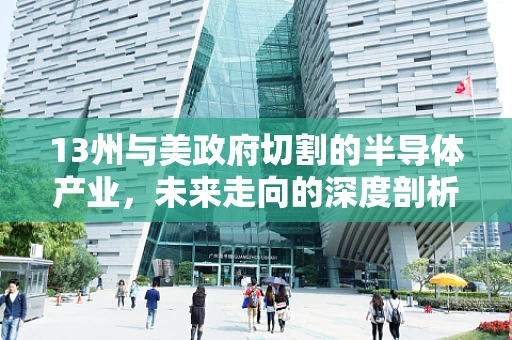 13州与美政府切割的半导体产业，未来走向的深度剖析