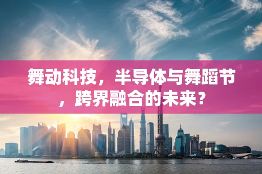 舞动科技，半导体与舞蹈节，跨界融合的未来？