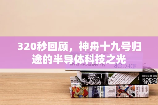320秒回顾，神舟十九号归途的半导体科技之光