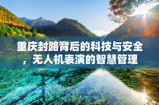 重庆封路背后的科技与安全，无人机表演的智慧管理