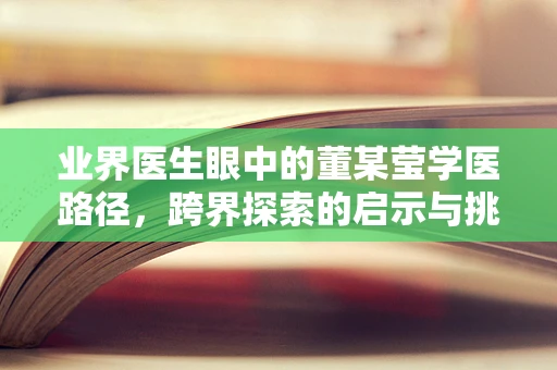 业界医生眼中的董某莹学医路径，跨界探索的启示与挑战