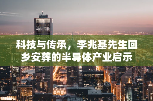 科技与传承，李兆基先生回乡安葬的半导体产业启示