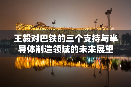 王毅对巴铁的三个支持与半导体制造领域的未来展望