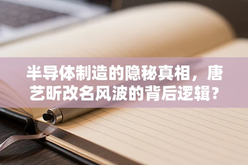 半导体制造的隐秘真相，唐艺昕改名风波的背后逻辑？