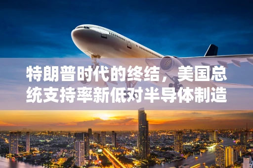 特朗普时代的终结，美国总统支持率新低对半导体制造业的影响与反思