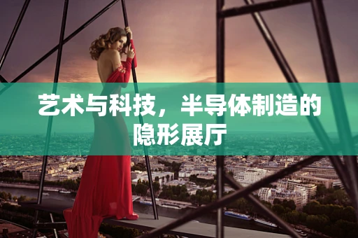 艺术与科技，半导体制造的隐形展厅