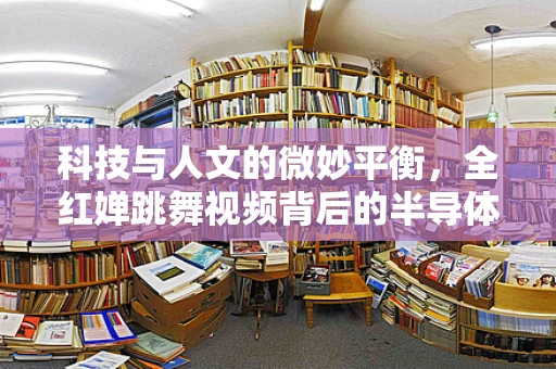 科技与人文的微妙平衡，全红婵跳舞视频背后的半导体制造思考