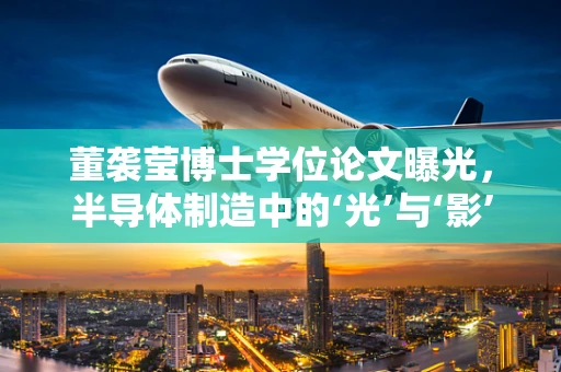 董袭莹博士学位论文曝光，半导体制造中的‘光’与‘影’