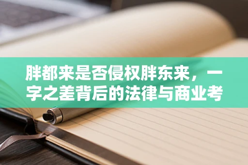 胖都来是否侵权胖东来，一字之差背后的法律与商业考量