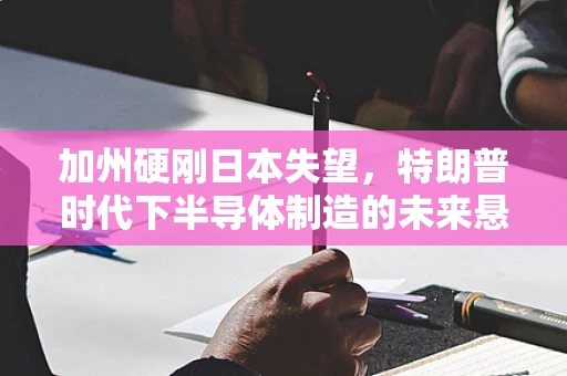 加州硬刚日本失望，特朗普时代下半导体制造的未来悬念