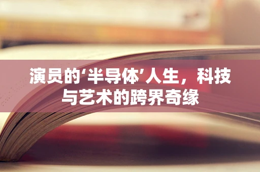 演员的‘半导体’人生，科技与艺术的跨界奇缘