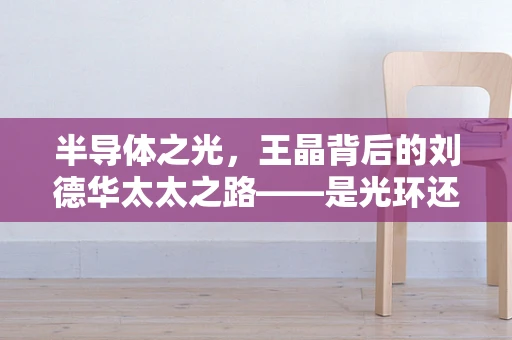 半导体之光，王晶背后的刘德华太太之路——是光环还是重负？
