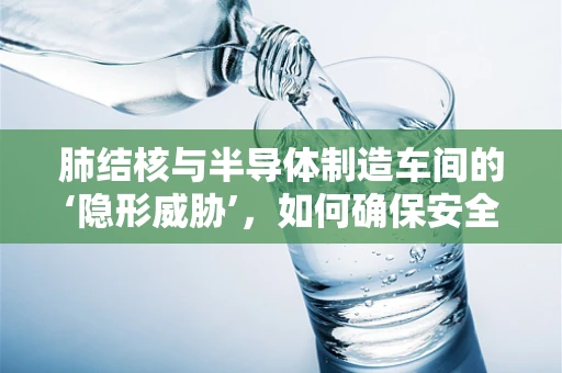 肺结核与半导体制造车间的‘隐形威胁’，如何确保安全？
