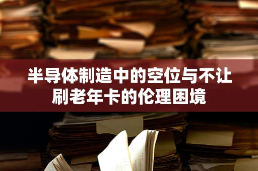 半导体制造中的空位与不让刷老年卡的伦理困境