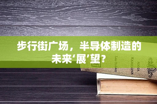 步行街广场，半导体制造的未来‘展’望？