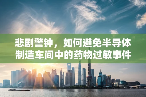 悲剧警钟，如何避免半导体制造车间中的药物过敏事件？