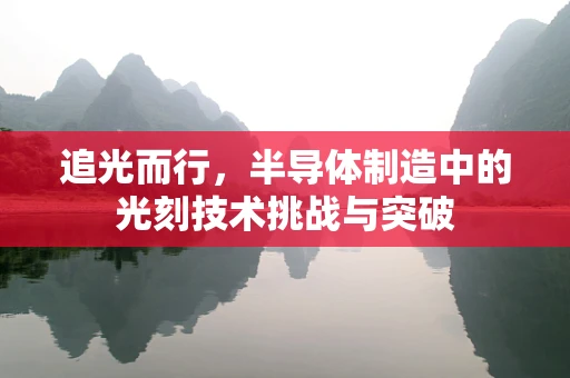 追光而行，半导体制造中的光刻技术挑战与突破