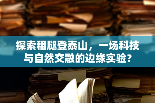 探索租腿登泰山，一场科技与自然交融的边缘实验？