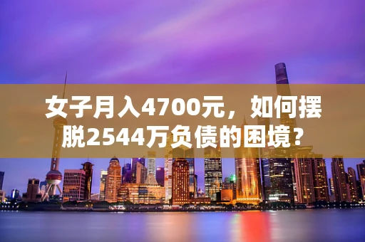 女子月入4700元，如何摆脱2544万负债的困境？