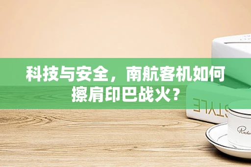科技与安全，南航客机如何擦肩印巴战火？