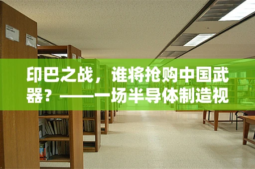 印巴之战，谁将抢购中国武器？——一场半导体制造视角下的战略考量
