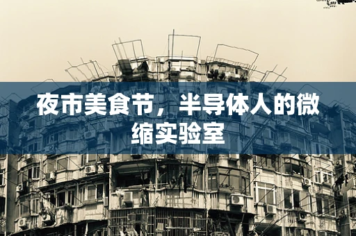夜市美食节，半导体人的微缩实验室