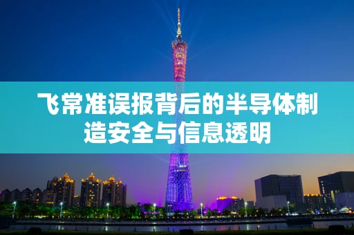 飞常准误报背后的半导体制造安全与信息透明