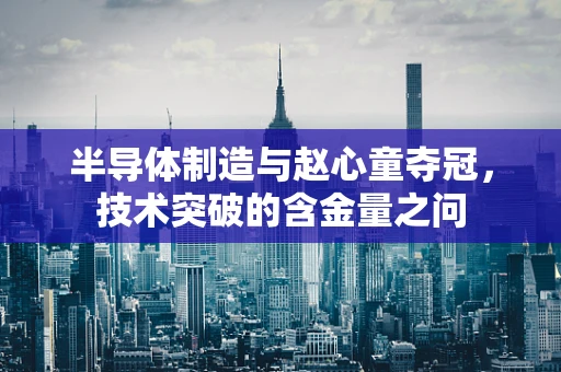 半导体制造与赵心童夺冠，技术突破的含金量之问