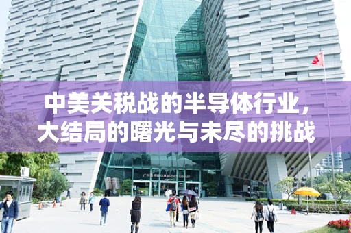 中美关税战的半导体行业，大结局的曙光与未尽的挑战