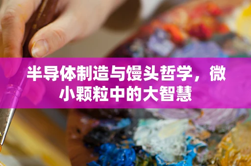 半导体制造与馒头哲学，微小颗粒中的大智慧
