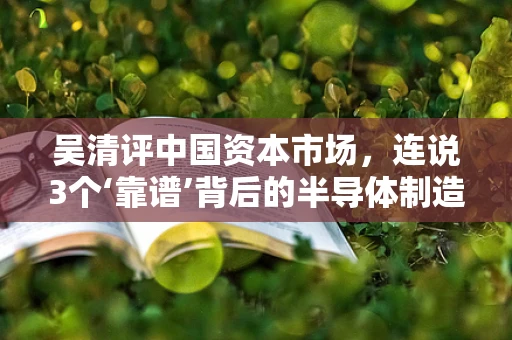 吴清评中国资本市场，连说3个‘靠谱’背后的半导体制造机遇与挑战