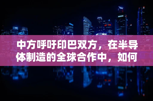 中方呼吁印巴双方，在半导体制造的全球合作中，如何保持冷静克制以促进共同发展？