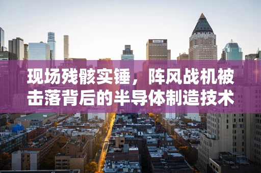 现场残骸实锤，阵风战机被击落背后的半导体制造技术谜团