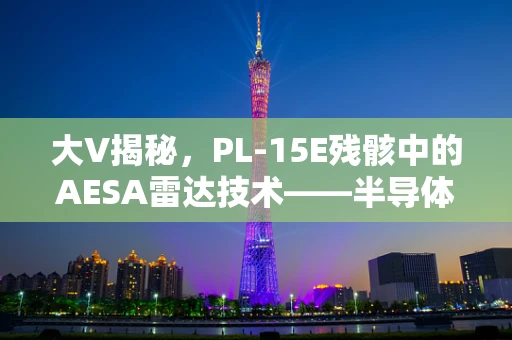 大V揭秘，PL-15E残骸中的AESA雷达技术——半导体制造视角下的军事装备革新