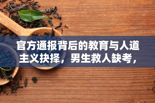 官方通报背后的教育与人道主义抉择，男生救人缺考，应否补考？