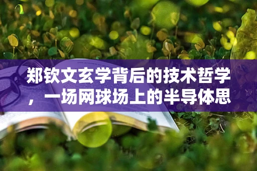 郑钦文玄学背后的技术哲学，一场网球场上的半导体思维