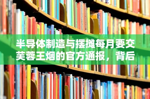 半导体制造与摆摊每月要交芙蓉王烟的官方通报，背后的逻辑与挑战
