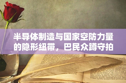 半导体制造与国家空防力量的隐形纽带，巴民众蹲守拍摄歼-10C战机编队返航的背后思考