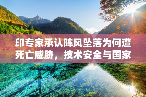 印专家承认阵风坠落为何遭死亡威胁，技术安全与国家荣誉的交织